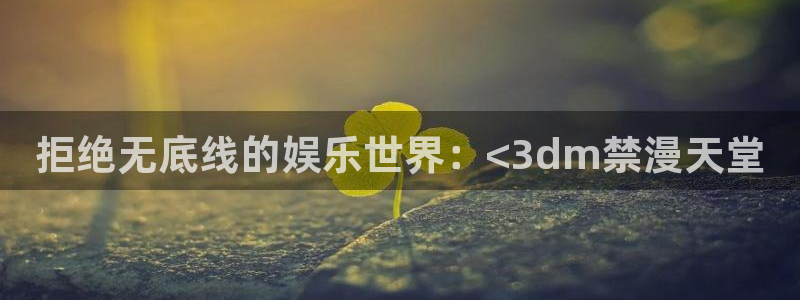 动漫天堂下载链接：拒绝无底线的娱乐世界：<3dm禁漫天堂