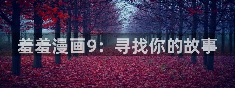 新版omofun下载：羞羞漫画9：寻找你的故事