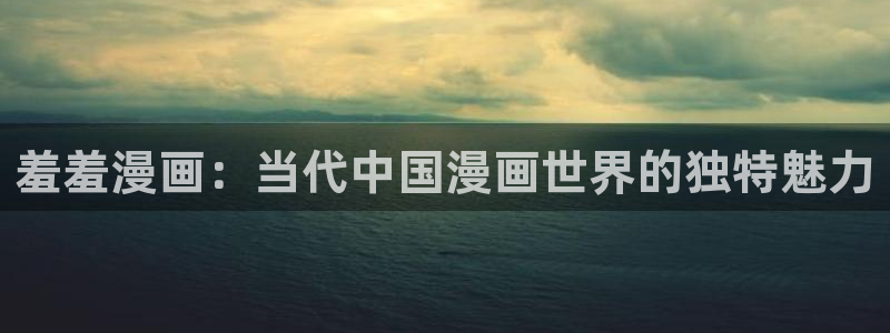 omofun 在线观看：羞羞漫画：当代中国漫画世界的独特魅力
