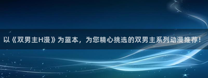 动漫天堂网页版：以《双男主H漫》为蓝本，为您精心挑选的双男主系列动漫推荐！