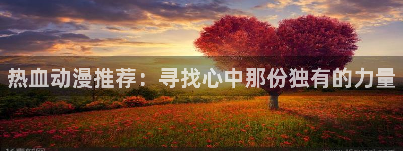 omofun动漫官方正版入口：热血动漫推荐：寻找心中那份独有的力量