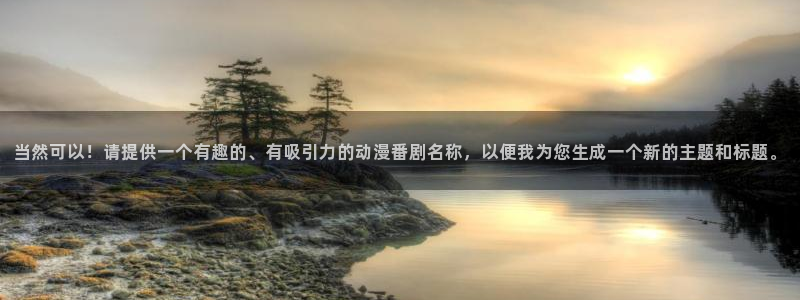 omofun旧版本：当然可以！请提供一个有趣的、有吸引力的动漫番剧名称，以便我为您生成一个新的主题和标题。