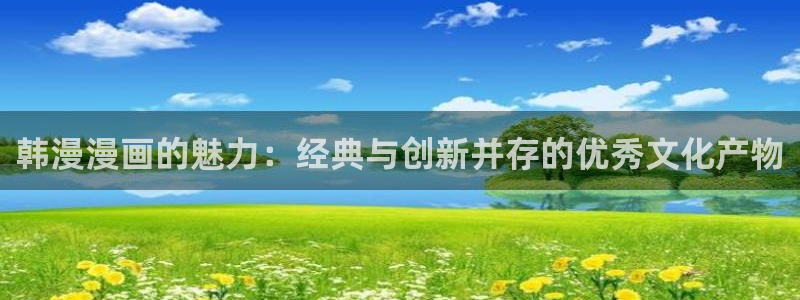 omofun最新下载：韩漫漫画的魅力：经典与创新并存的优秀文化产物