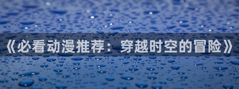 omofunapp：《必看动漫推荐：穿越时空的冒险》